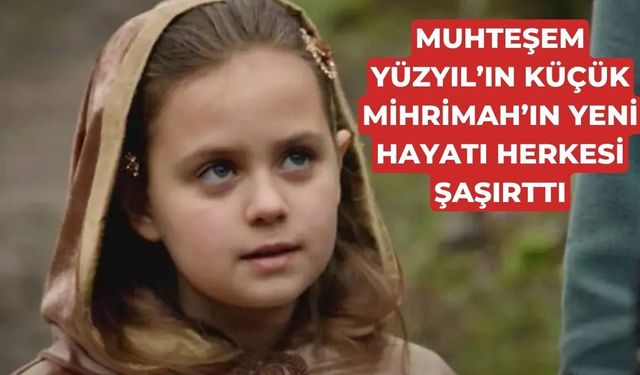 Muhteşem Yüzyıl’ın Küçük Mihrimah’ı Şimdi Nerede? Melis Mutluç’un Yıllar Sonraki Mesleği Şaşırttı