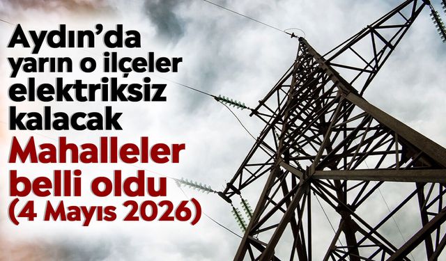 Aydın’da yarın o ilçeler elektriksiz kalacak: Mahalleler belli oldu (4 Mayıs 2026)