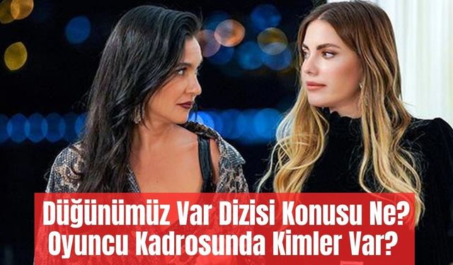Düğünümüz Var Dizisi Konusu Ne, Oyuncu Kadrosunda Kimler Var? Yeni Sezonun Sürpriz Projesi