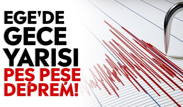 Ege'de gece yarısı peş peşe deprem!
