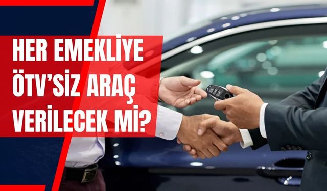 Emeklilere ÖTV’siz Araç Verilecek mi? Her Emekli Bu Haktan Yararlanabilecek mi?