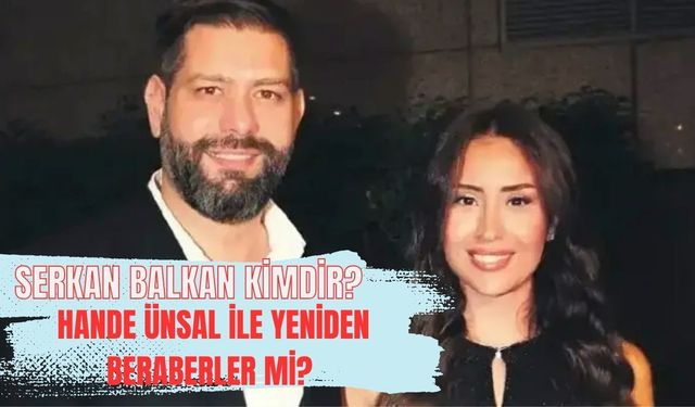 Serkan Balkan Kimdir? Kaç Yaşında, Aslen Nereli, Ne İş Yapıyor? Hande Ünsal İle Sevgili mi, Yeniden ?