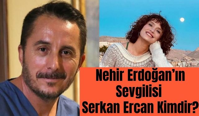 Nehir Erdoğan’ın Sevgilisi Kim? Serkan Ercan Kimdir, Kaç Yaşında, Mesleği Ne, Hangi Dizilerde Rol Aldı?