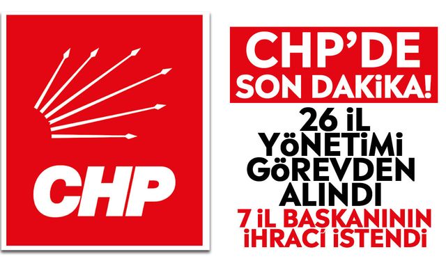 CHP’de son dakika! 26 il yönetimi görevden alındı: 7 il başkanının ihracı istendi