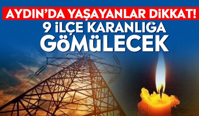 Aydın’da yaşayanlar dikkat! 9 ilçe karanlığa gömülecek