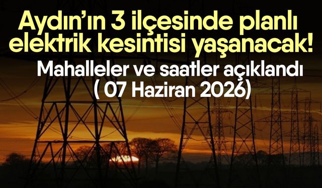 Aydın’ın 3 ilçesinde planlı elektrik kesintisi yaşanacak! Mahalleler ve saatler açıklandı ( 07 Haziran 2026)