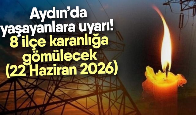Aydın’da yaşayanlara uyarı! 8 ilçe karanlığa gömülecek (22 Haziran 2026)