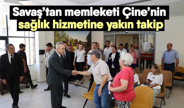 Savaş’tan memleketi Çine’nin sağlık hizmetine yakın takip