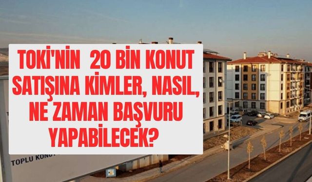 TOKİ'nin  20 Bin Konut Satışına Kimler, Nasıl, Ne Zaman Başvuru Yapabilecek? Kura Olacak mı, İkamet Şartı Var mı?