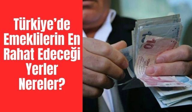 Türkiye’de Emeklilerin En Rahat Edeceği Yerler Nereler? İşte En Huzurlu ve Uygun 4 İlçe