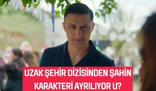 Uzak Şehir İzleyicisini Yıkan Sahne: Şahin Öldü Mü, Diziden Ayrılıyor Mu, Yoksa Geri Dönecek Mi?