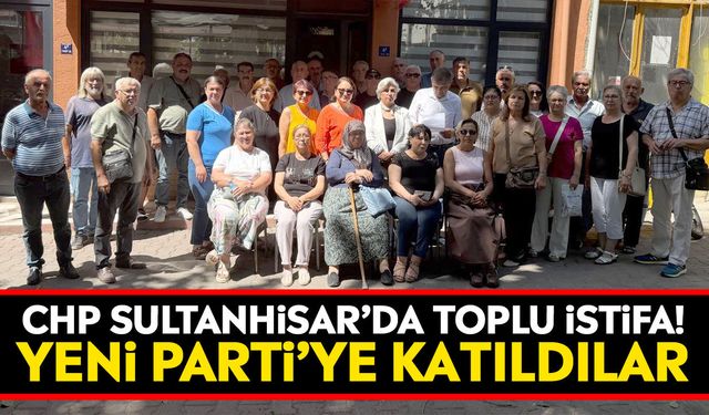 CHP Sultanhisar’da toplu istifa! Yeni Parti’ye katıldılar