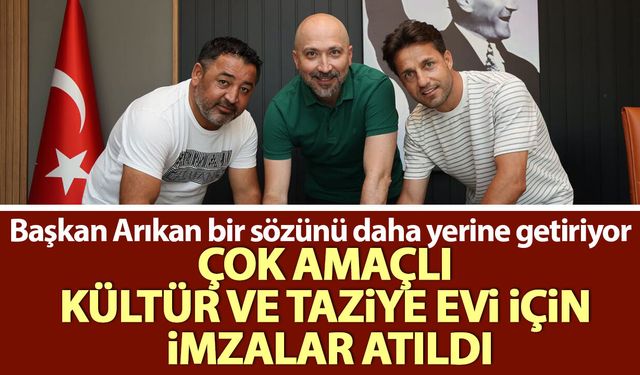Başkan Arıkan bir sözünü daha yerine getiriyor! Çok Amaçlı Kültür ve Taziye Evi için imzalar atıldı