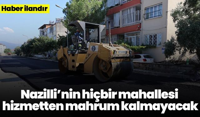 Nazilli’nin hiçbir mahallesi hizmetten mahrum kalmayacak
