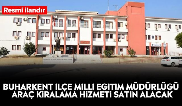 Buharkent İlçe Milli Eğitim Müdürlüğü araç kiralama hizmeti satın alacak