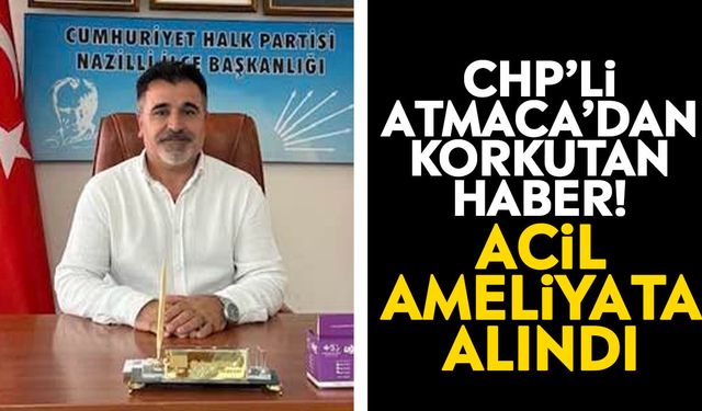 CHP’li Atmaca’dan korkutan haber! Acil ameliyata alındı