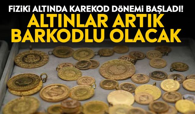 Fiziki altında karekod dönemi başladı! Altınlar artık barkodlu olacak