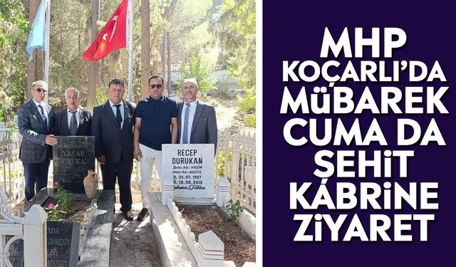 MHP Koçarlı’da mübarek cuma da şehit kabrine ziyaret
