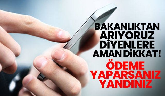 Bakanlıktan arıyoruz diyenlere aman dikkat! Ödeme yaparsanız yandınız