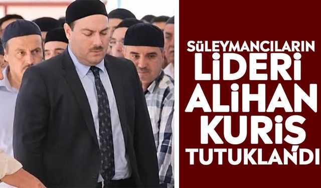 Süleymancıların lideri Alihan Kuriş tutuklandı