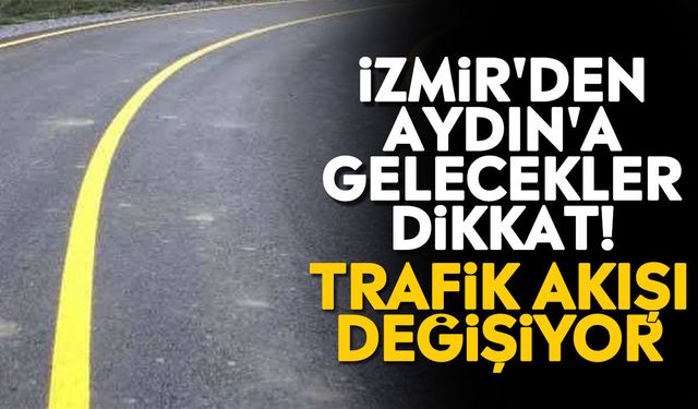 İzmir'den Aydın'a gelecekler dikkat! Trafik akışı değişiyor