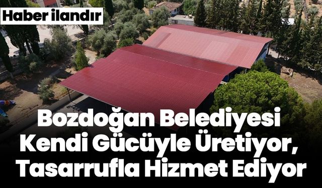 Bozdoğan Belediyesi Kendi Gücüyle Üretiyor, Tasarrufla Hizmet Ediyor