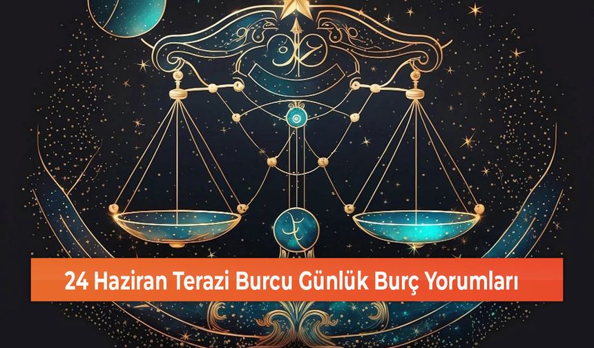 24 Haziran Terazi Burcu Günlük Burç Yorumları