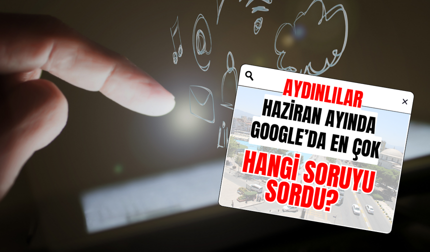 Aydınlılar Haziran Ayında Google’da En Çok Hangi Soruyu Sordu?