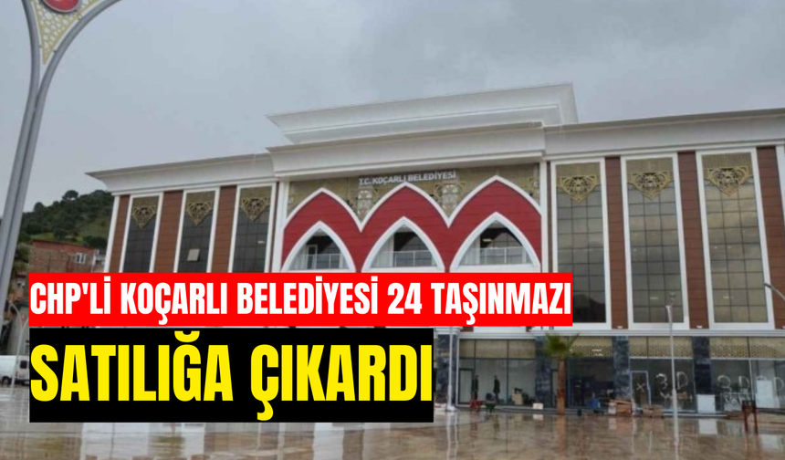 CHP'li Koçarlı Belediyesi 24 taşınmazı satılığa çıkardı