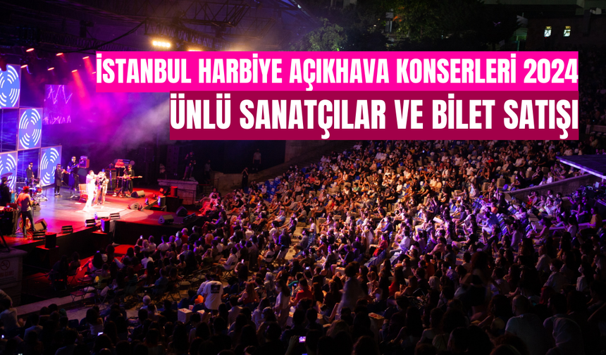 İstanbul Harbiye Açıkhava Konserleri 2024: Ünlü Sanatçılar ve Bilet Satışı