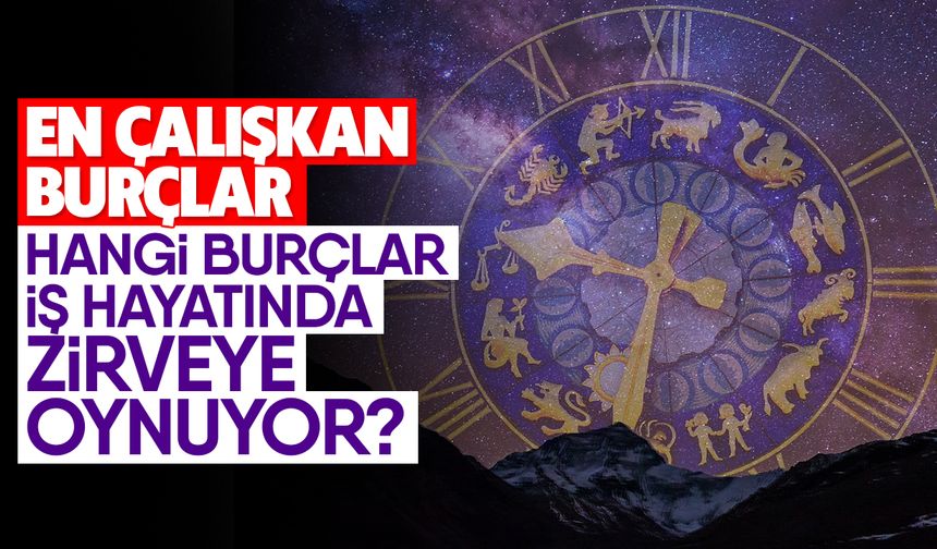 En Çalışkan Burçlar: Hangi Burçlar İş Hayatında Zirveye Oynuyor?