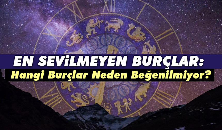 En Sevilmeyen Burçlar: Hangi Burçlar Neden Beğenilmiyor?