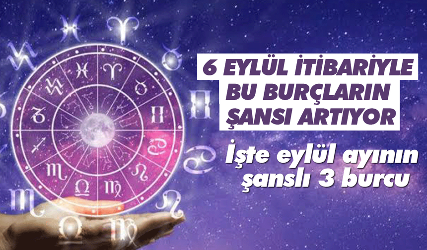 6 Eylül itibariyle bu burçların şansı artıyor! İşte eylül ayının şanslı 3 burcu