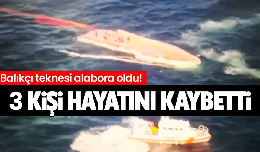 Balıkçı teknesi alabora oldu! 3 kişi hayatını kaybetti