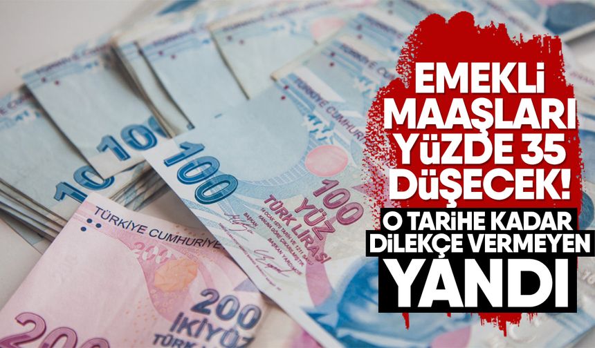 Emekli maaşları yüzde 35 düşecek! O tarihe kadar dilekçe vermeyen yandı