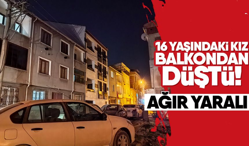 16 yaşındaki kız balkondan düştü! Ağır yaralı