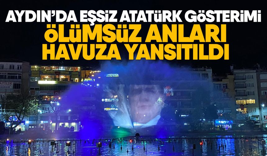 Aydın’da eşsiz Atatürk gösterimi: Ölümsüz anları havuza yansıtıldı