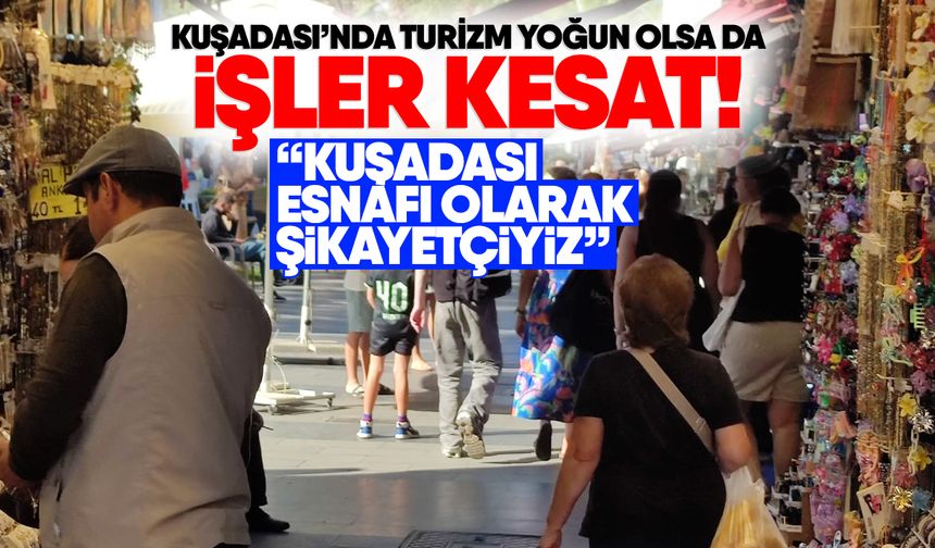 Kuşadası’nda turizm yoğun olsa da işler kesat! “Kuşadası esnafı olarak şikayetçiyiz”