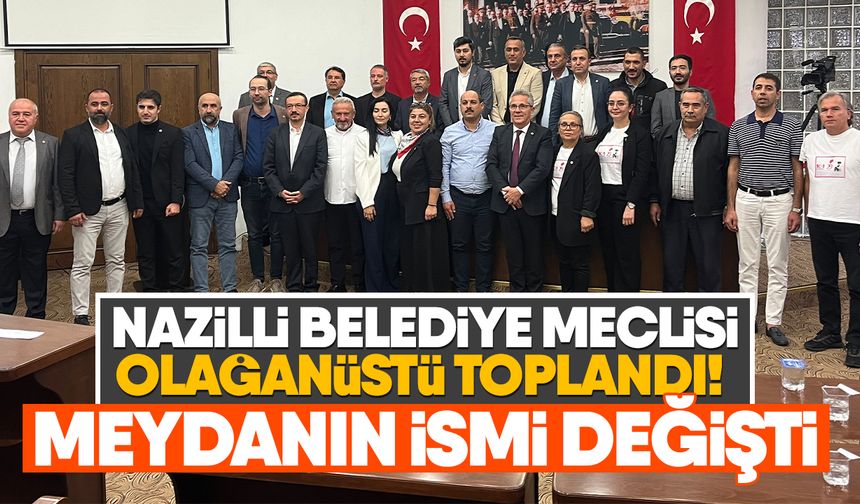 Nazilli Belediye Meclisi olağanüstü toplandı! Meydanın ismi değişti