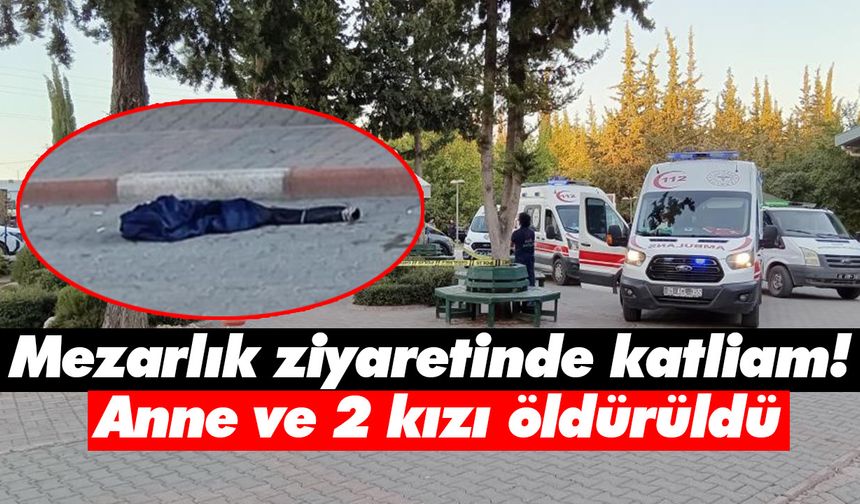 Mezarlık ziyaretinde katliam! Anne ve 2 kızı öldürüldü