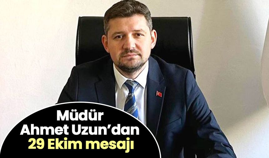 Müdür Ahmet Uzun’dan 29 Ekim mesajı