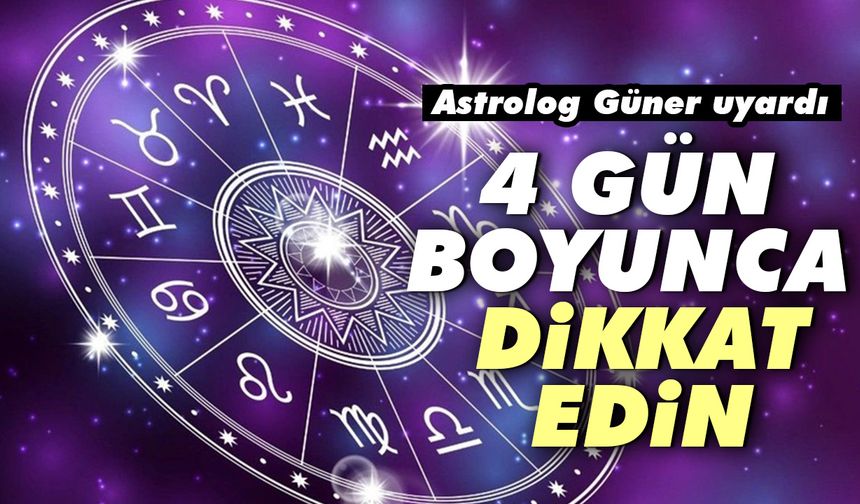 Astrolog Güner uyardı! 4 gün boyunca dikkat edin