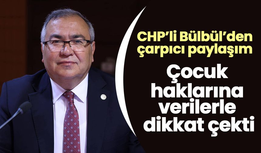 CHP’li Bülbül’den çarpıcı paylaşım! Çocuk haklarına verilerle dikkat çekti