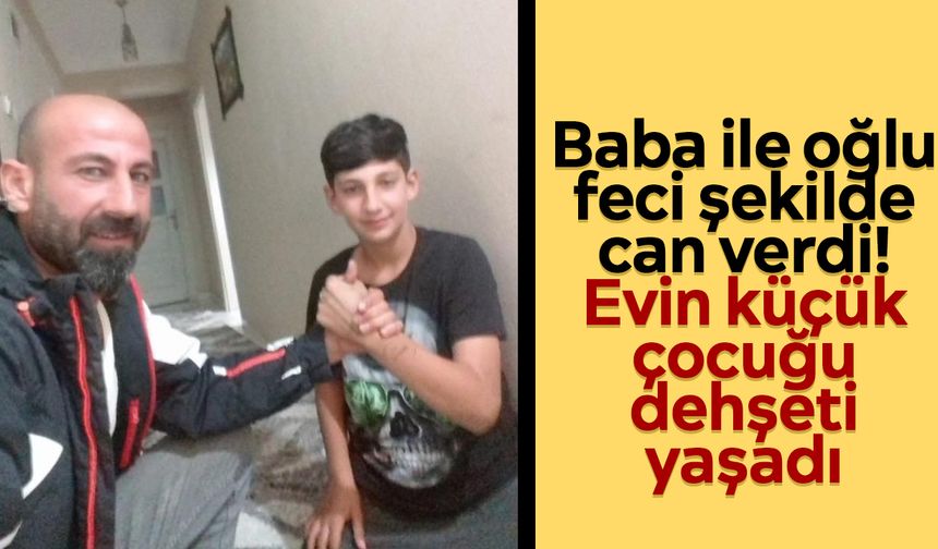 Baba ile oğlu feci şekilde can verdi! Evin küçük çocuğu dehşeti yaşadı