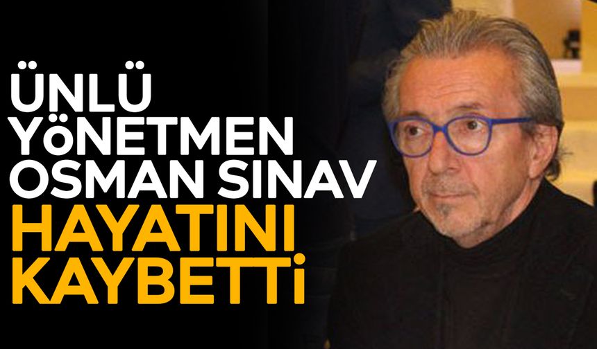 Ünlü yönetmen Osman Sınav hayatını kaybetti