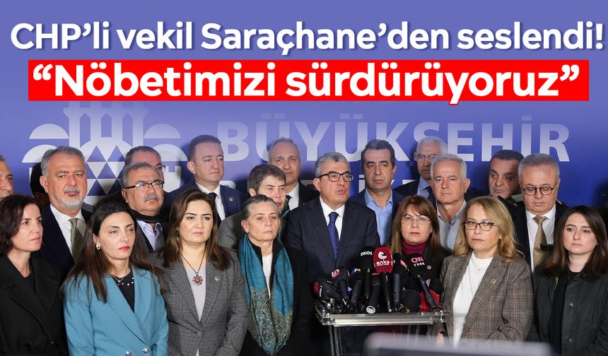 CHP’li vekil Saraçhane’den seslendi! “Nöbetimizi sürdürüyoruz”