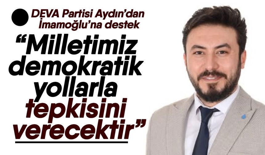 DEVA Partisi Aydın’dan İmamoğlu’na destek! “Milletimiz demokratik yollarla tepkisini verecektir”