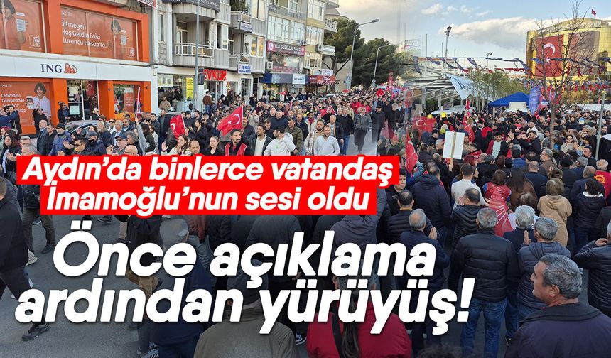 Aydın’da binlerce vatandaş İmamoğlu’nun sesi oldu! Önce açıklama ardından yürüyüş!