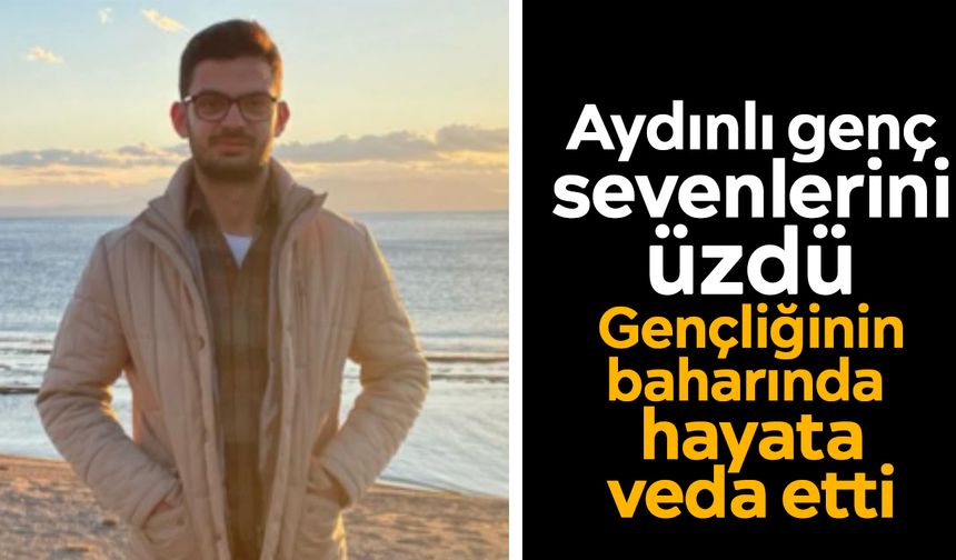 Aydınlı genç sevenlerini üzdü: Gençliğinin baharında hayata veda etti