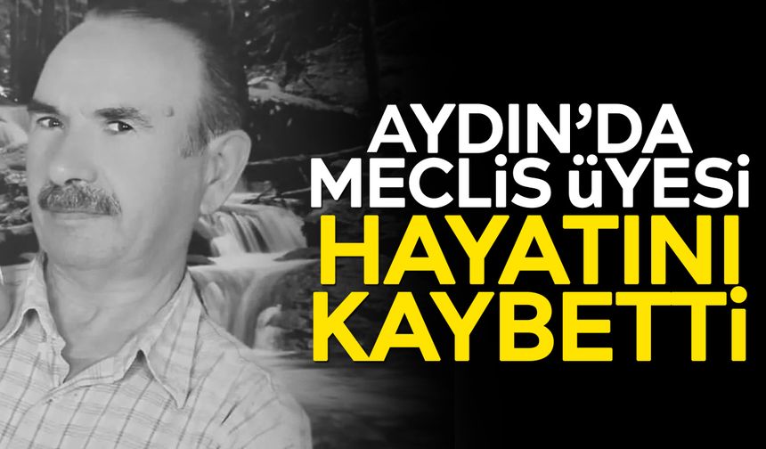 Aydın’da meclis üyesi hayatını kaybetti